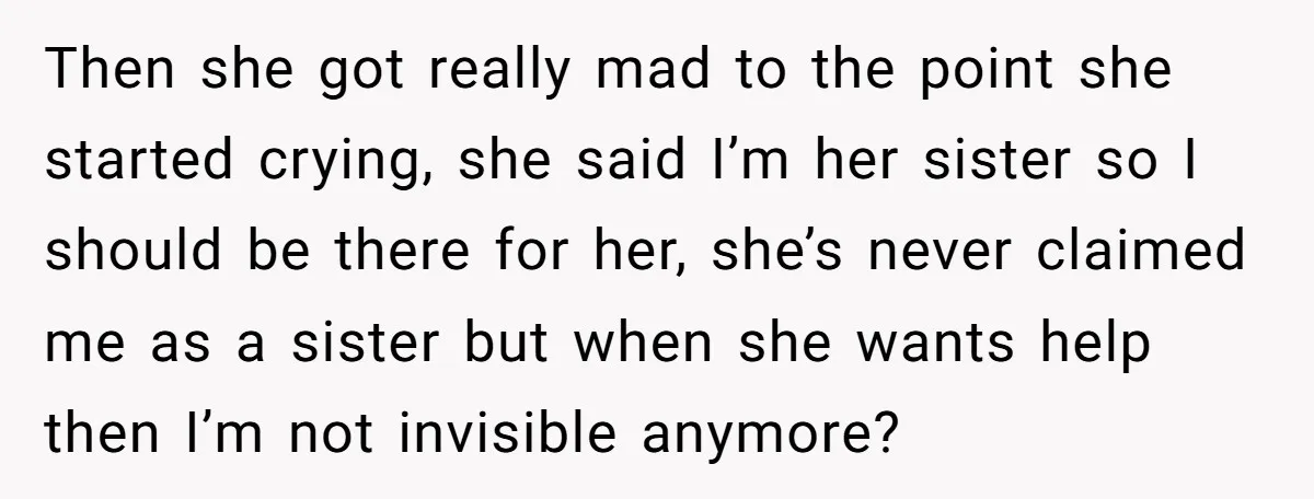 Then she got really mad to the point she started crying, she said I’m her sister so I should be there for her, she’s never claimed me as a sister...