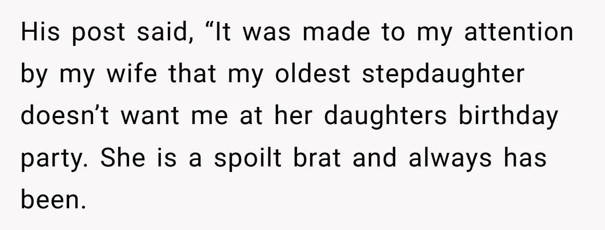 His post said, “It was made to my attention by my wife that my oldest stepdaughter doesn’t want me at her daughters birthday party. She is a spoilt brat and...