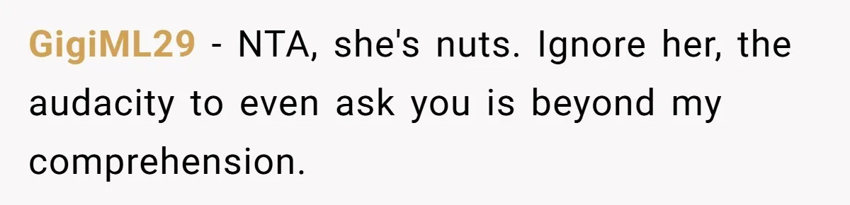 GigiML29 − NTA, she's nuts. Ignore her, the audacity to even ask you is beyond my comprehension.