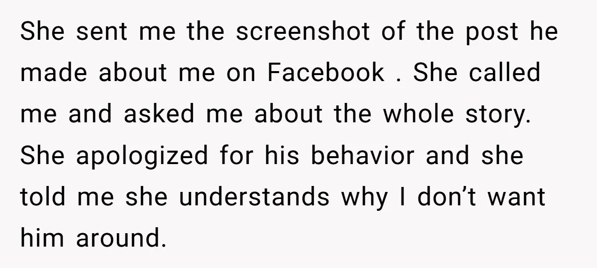 She sent me the screenshot of the post he made about me on Facebook . She called me and asked me about the whole story. She apologized for his behavior...