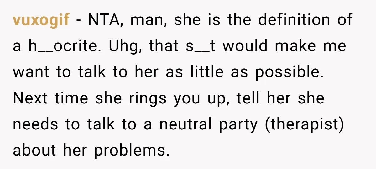 vuxogif − NTA, man, she is the definition of a h__ocrite. Uhg, that s__t would make me want to talk to her as little as possible. Next time she rings...