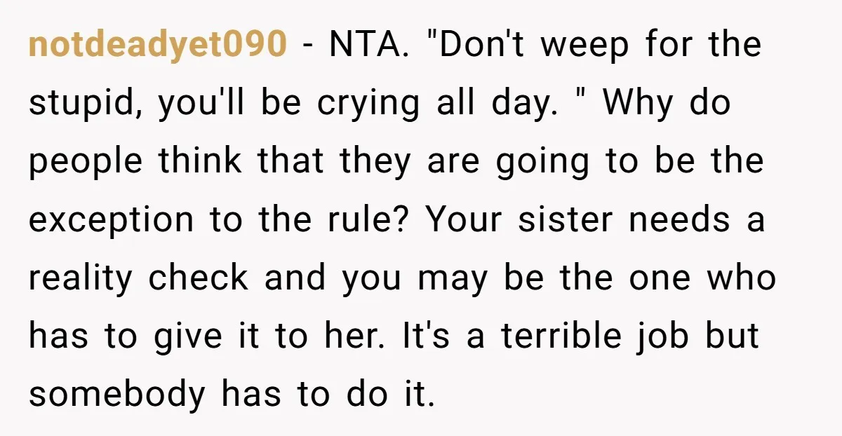 notdeadyet090 − NTA. "Don't weep for the stupid, you'll be crying all day. " Why do people think that they are going to be the exception to the rule? Your...