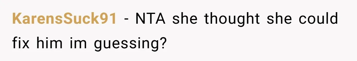 KarensSuck91 − NTA she thought she could fix him im guessing?