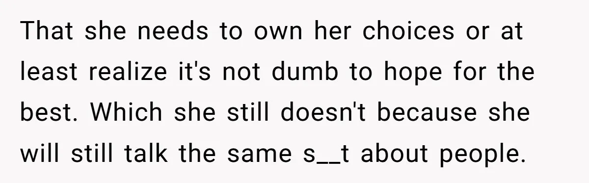 That she needs to own her choices or at least realize it's not dumb to hope for the best. Which she still doesn't because she will still talk the same...