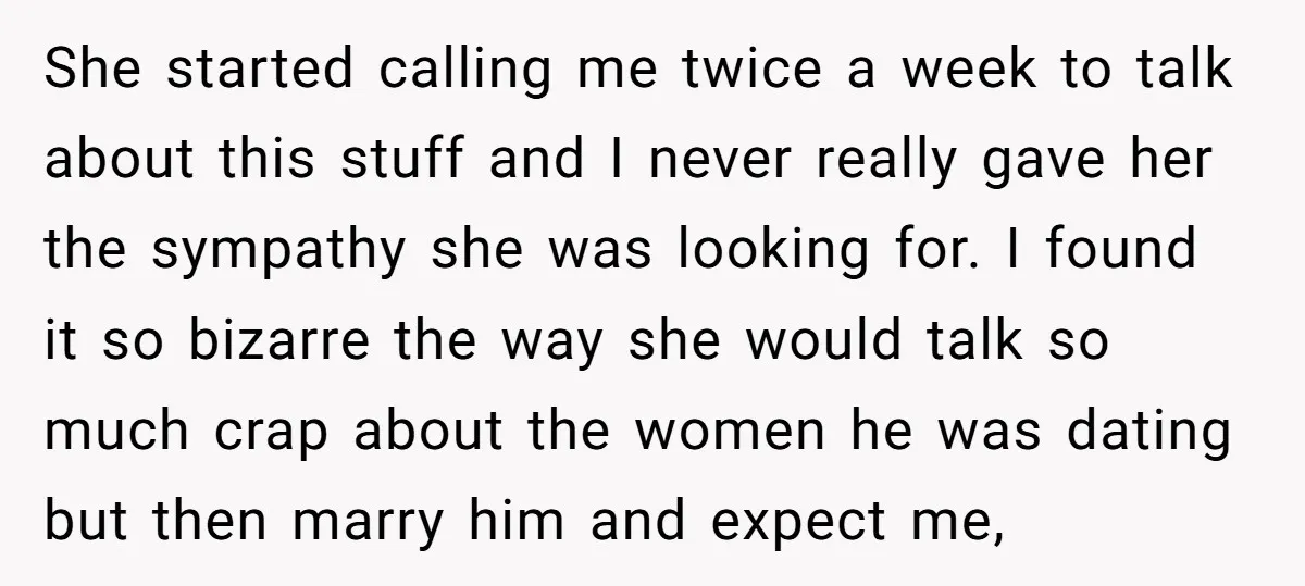 She started calling me twice a week to talk about this stuff and I never really gave her the sympathy she was looking for. I found it so bizarre the...