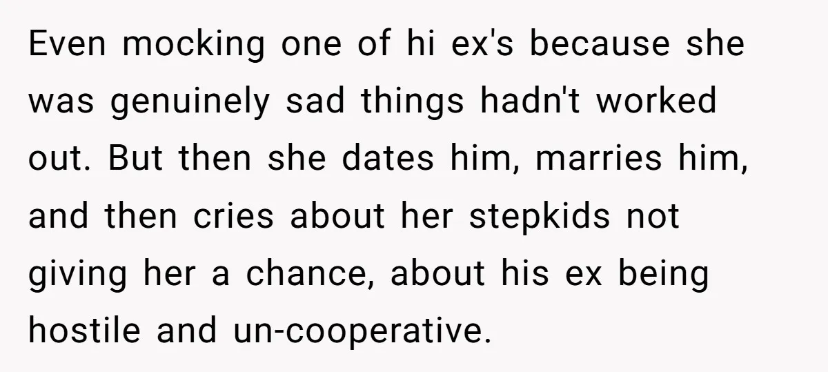 Even mocking one of hi ex's because she was genuinely sad things hadn't worked out. But then she dates him, marries him, and then cries about her stepkids not giving...