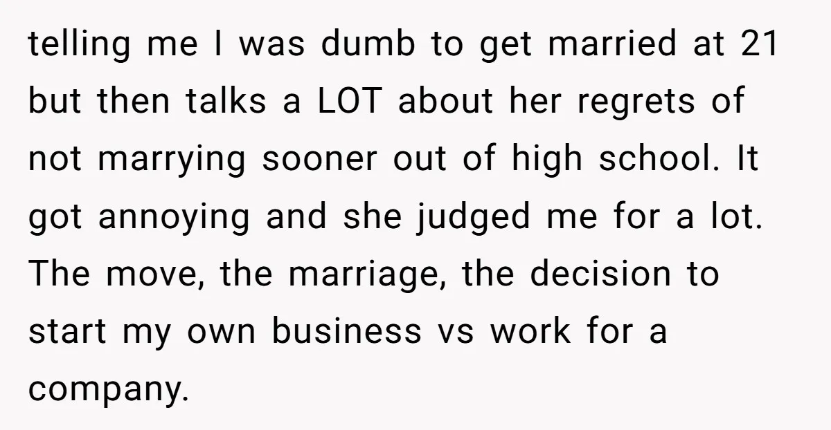telling me I was dumb to get married at 21 but then talks a LOT about her regrets of not marrying sooner out of high school. It got annoying and...