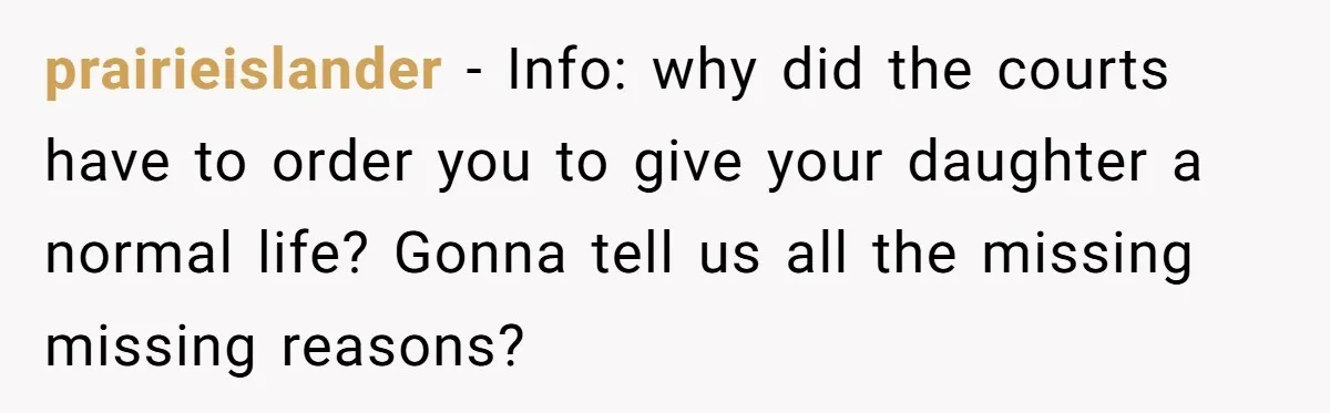 prairieislander − Info: why did the courts have to order you to give your daughter a normal life? Gonna tell us all the missing missing reasons?