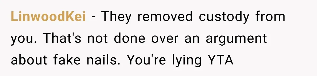 LinwoodKei − They removed custody from you. That's not done over an argument about fake nails. You're lying YTA