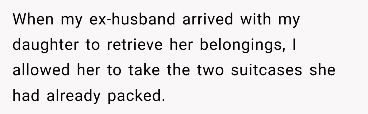 When my ex-husband arrived with my daughter to retrieve her belongings, I allowed her to take the two suitcases she had already packed.