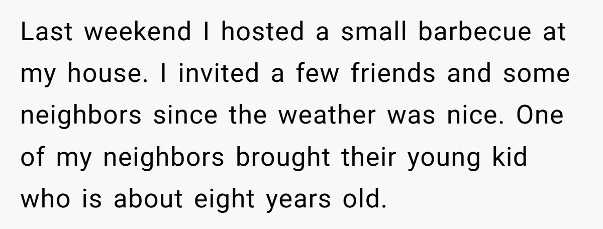 Last weekend I hosted a small barbecue at my house. I invited a few friends and some neighbors since the weather was nice. One of my neighbors brought their young...