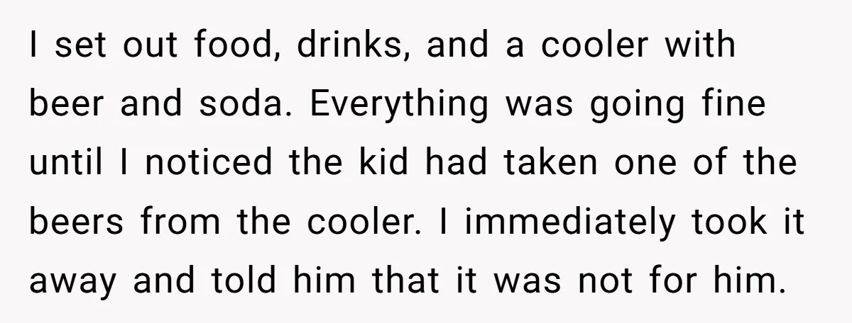 I set out food, drinks, and a cooler with beer and soda. Everything was going fine until I noticed the kid had taken one of the beers from the cooler....