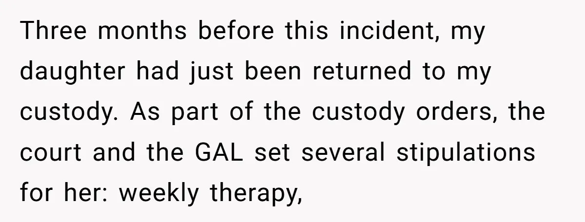 Three months before this incident, my daughter had just been returned to my custody. As part of the custody orders, the court and the GAL set several stipulations for her:...