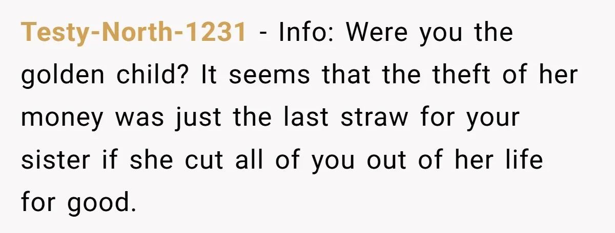 Testy-North-1231 − Info: Were you the golden child? It seems that the theft of her money was just the last straw for your sister if she cut all of you...