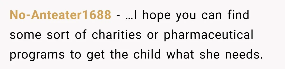 No-Anteater1688 − …I hope you can find some sort of charities or pharmaceutical programs to get the child what she needs.