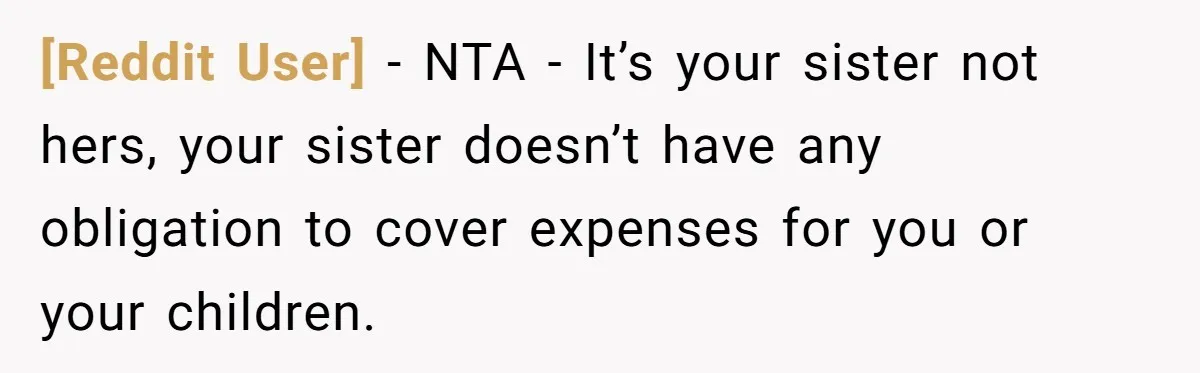 [Reddit User] − NTA - It’s your sister not hers, your sister doesn’t have any obligation to cover expenses for you or your children.