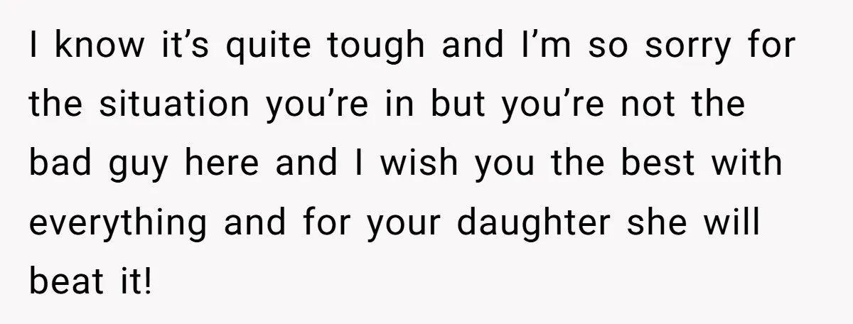 I know it’s quite tough and I’m so sorry for the situation you’re in but you’re not the bad guy here and I wish you the best with everything and...