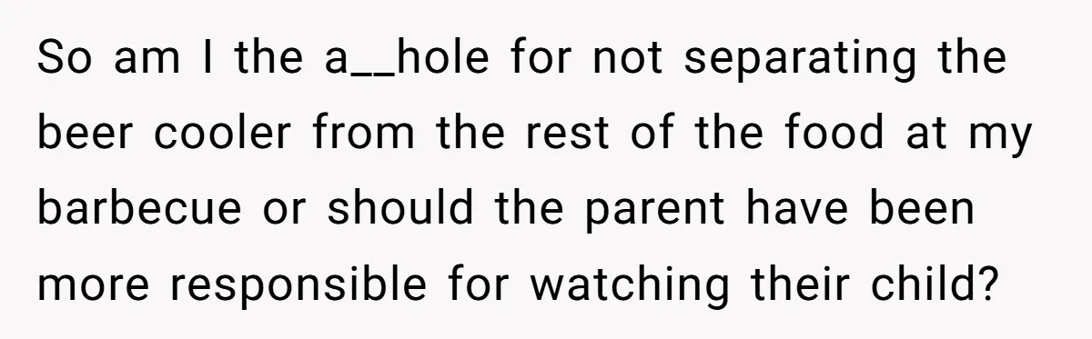 So am I the a__hole for not separating the beer cooler from the rest of the food at my barbecue or should the parent have been more responsible for watching...