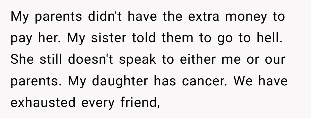 My parents didn't have the extra money to pay her. My sister told them to go to hell. She still doesn't speak to either me or our parents. My daughter...