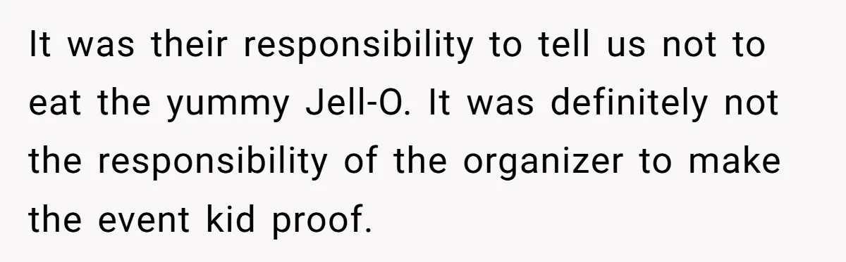 It was their responsibility to tell us not to eat the yummy Jell-O. It was definitely not the responsibility of the organizer to make the event kid proof.