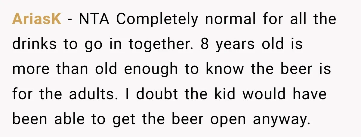 AriasK − NTA Completely normal for all the drinks to go in together. 8 years old is more than old enough to know the beer is for the adults. I...