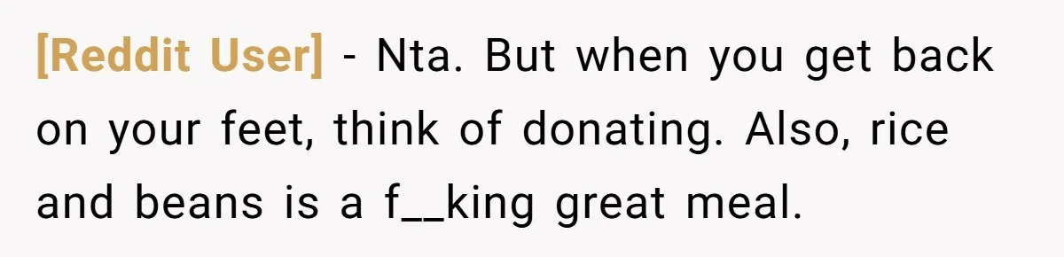 [Reddit User] − Nta. But when you get back on your feet, think of donating. Also, rice and beans is a f__king great meal.