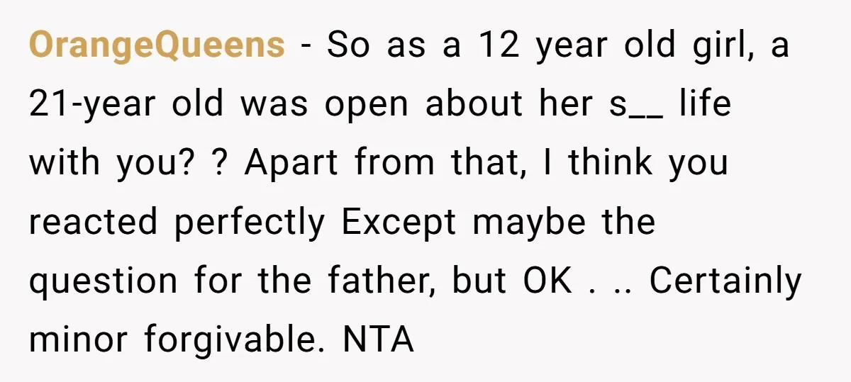 OrangeQueens − So as a 12 year old girl, a 21-year old was open about her s__ life with you? ? Apart from that, I think you reacted perfectly Except...