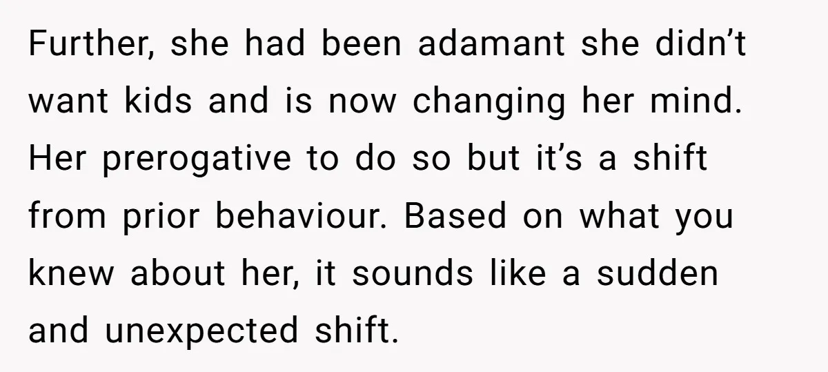 Further, she had been adamant she didn’t want kids and is now changing her mind. Her prerogative to do so but it’s a shift from prior behaviour. Based on what...