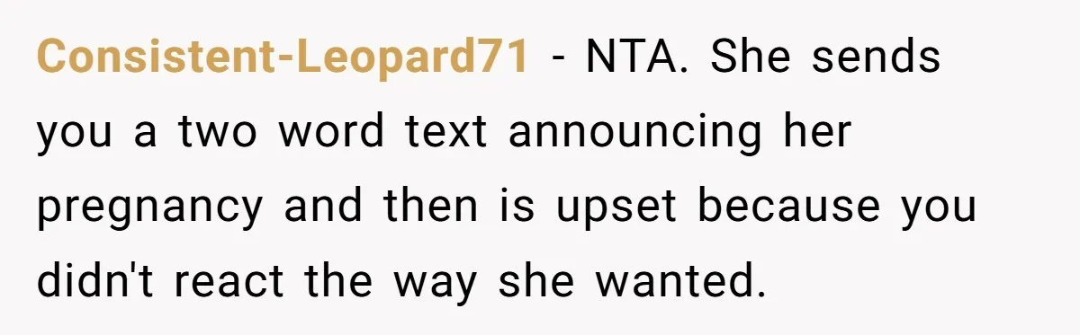 Consistent-Leopard71 − NTA. She sends you a two word text announcing her pregnancy and then is upset because you didn't react the way she wanted.