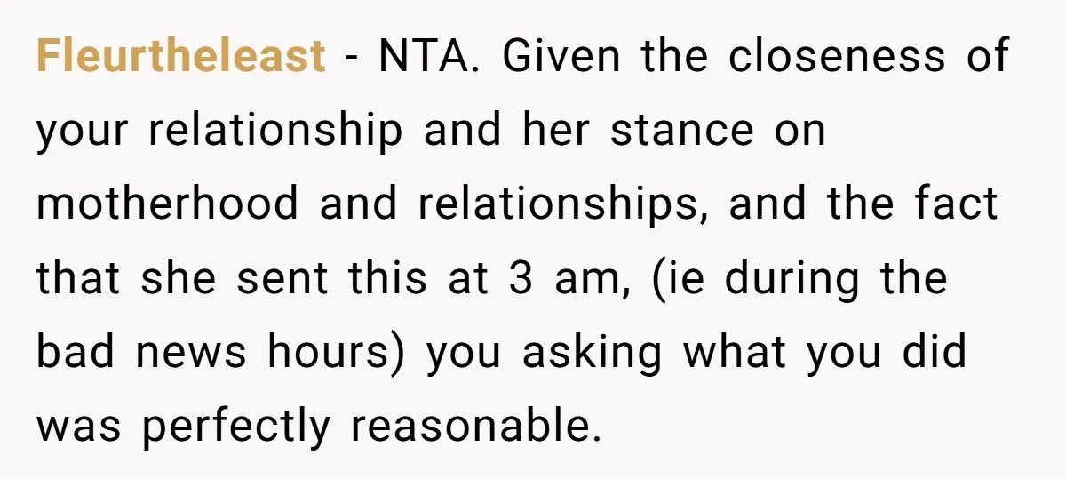 Fleurtheleast − NTA. Given the closeness of your relationship and her stance on motherhood and relationships, and the fact that she sent this at 3 am, (ie during the bad...