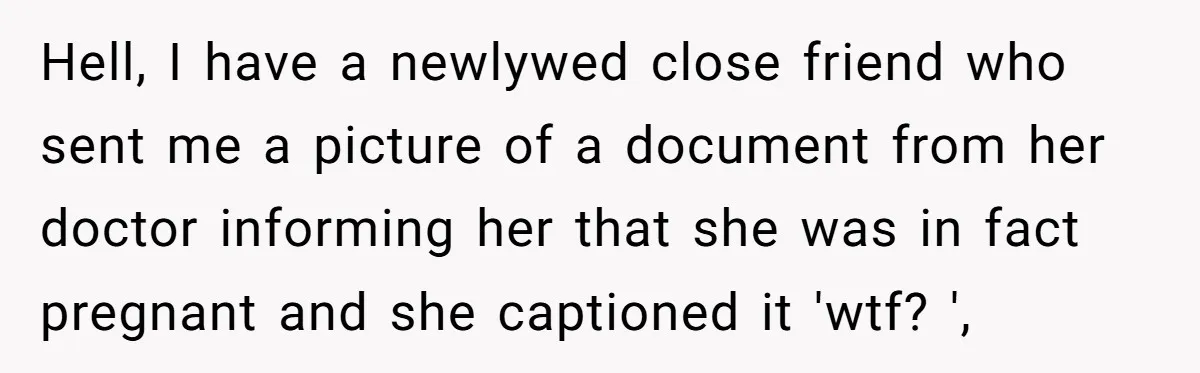 Hell, I have a newlywed close friend who sent me a picture of a document from her doctor informing her that she was in fact pregnant and she captioned it...