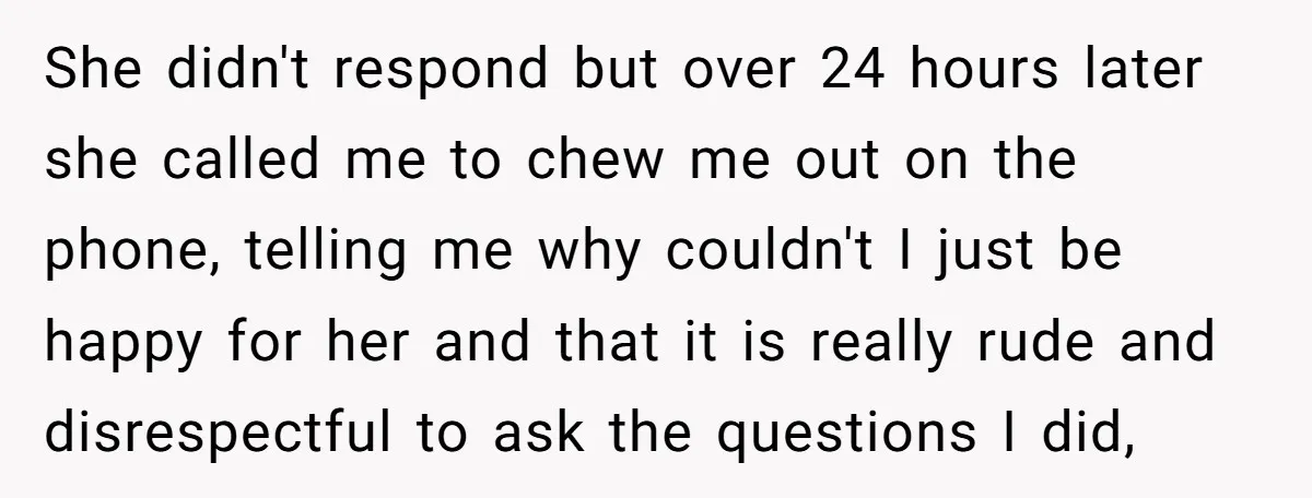 She didn't respond but over 24 hours later she called me to chew me out on the phone, telling me why couldn't I just be happy for her and that...