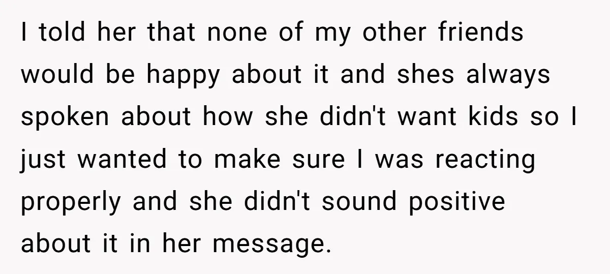 I told her that none of my other friends would be happy about it and shes always spoken about how she didn't want kids so I just wanted to make...
