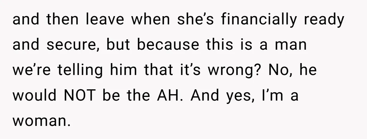 and then leave when she’s financially ready and secure, but because this is a man we’re telling him that it’s wrong? No, he would NOT be the AH. And yes,...