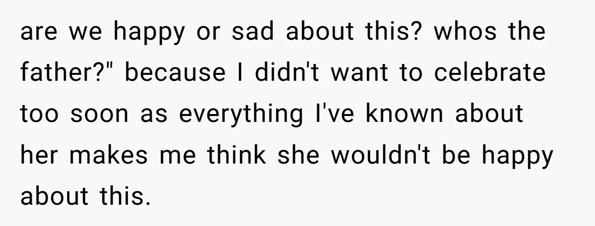 are we happy or sad about this? whos the father?" because I didn't want to celebrate too soon as everything I've known about her makes me think she wouldn't be...