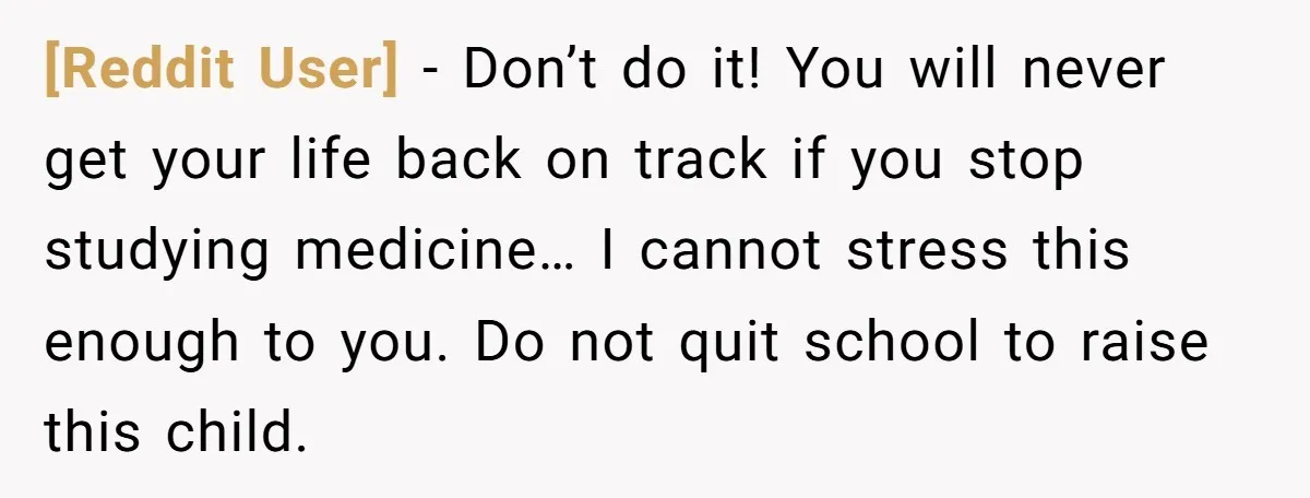[Reddit User] − Don’t do it! You will never get your life back on track if you stop studying medicine… I cannot stress this enough to you. Do not quit...