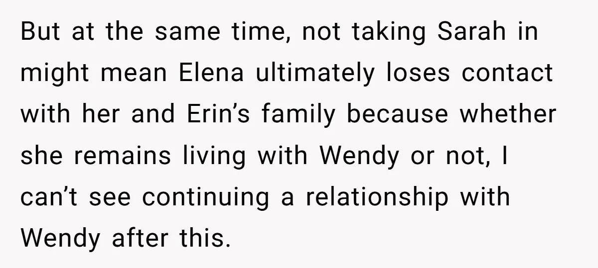 But at the same time, not taking Sarah in might mean Elena ultimately loses contact with her and Erin’s family because whether she remains living with Wendy or not, I...