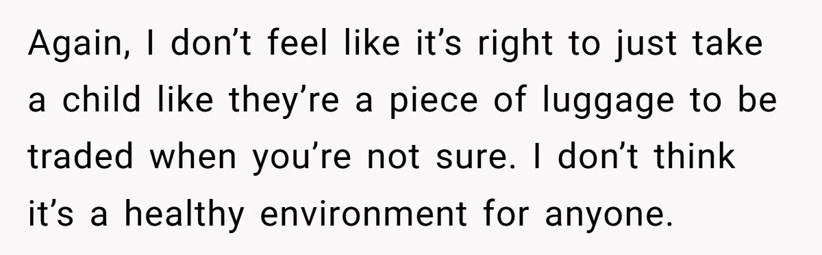 Again, I don’t feel like it’s right to just take a child like they’re a piece of luggage to be traded when you’re not sure. I don’t think it’s a...