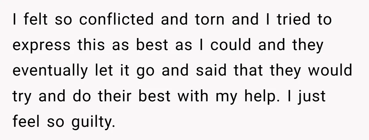 I felt so conflicted and torn and I tried to express this as best as I could and they eventually let it go and said that they would try and...