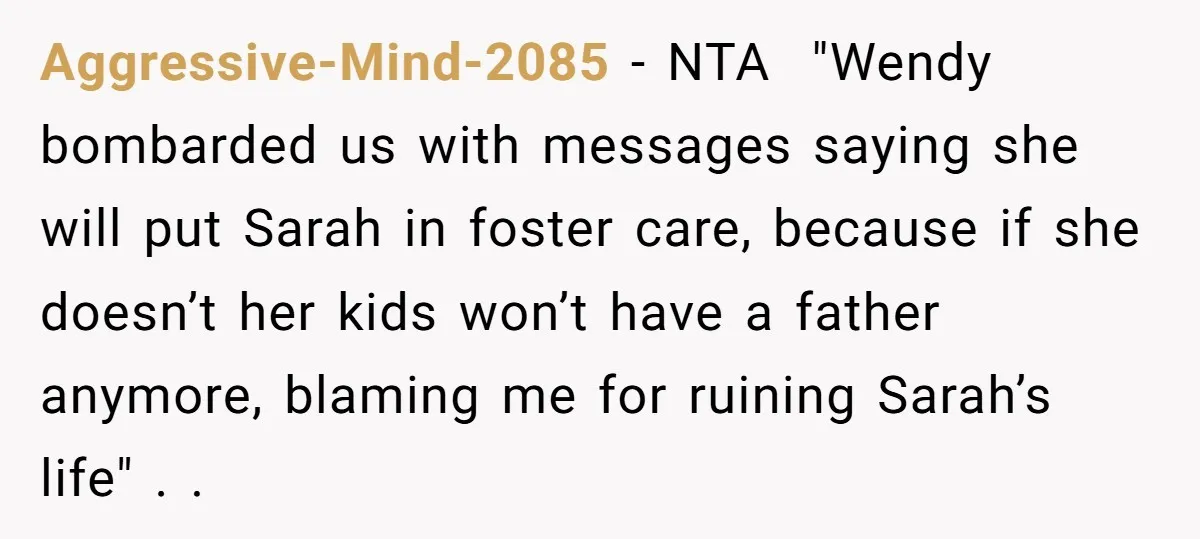 Aggressive-Mind-2085 − NTA ​ "Wendy bombarded us with messages saying she will put Sarah in foster care, because if she doesn’t her kids won’t have a father anymore, blaming me...