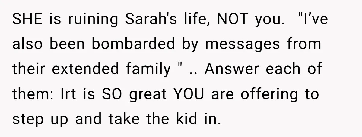 SHE is ruining Sarah's life, NOT you. ​ "I’ve also been bombarded by messages from their extended family " .. Answer each of them: Irt is SO great YOU are...