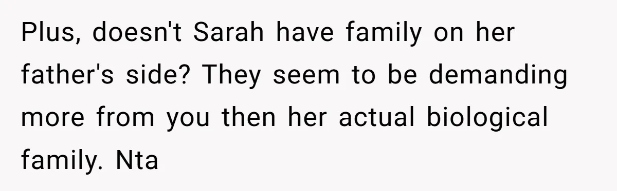Plus, doesn't Sarah have family on her father's side? They seem to be demanding more from you then her actual biological family. Nta