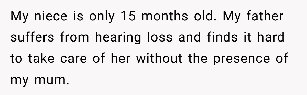 My niece is only 15 months old. My father suffers from hearing loss and finds it hard to take care of her without the presence of my mum.