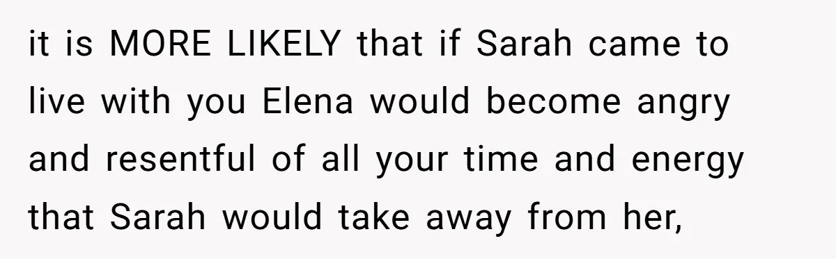 it is MORE LIKELY that if Sarah came to live with you Elena would become angry and resentful of all your time and energy that Sarah would take away from...