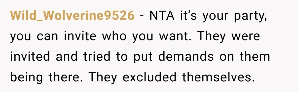 Wild_Wolverine9526 − NTA it’s your party, you can invite who you want. They were invited and tried to put demands on them being there. They excluded themselves.