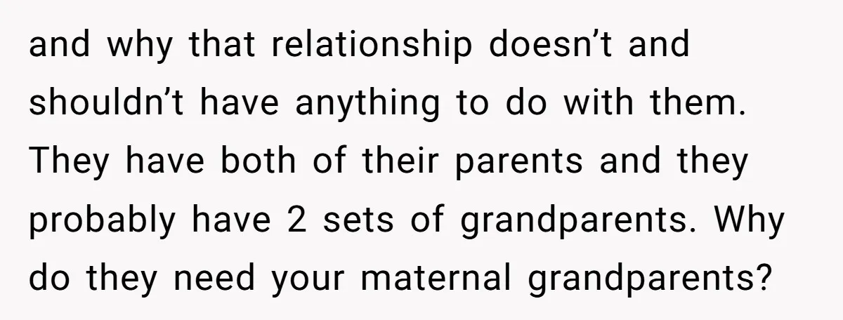 and why that relationship doesn’t and shouldn’t have anything to do with them. They have both of their parents and they probably have 2 sets of grandparents. Why do they...