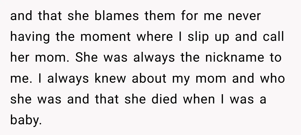 and that she blames them for me never having the moment where I slip up and call her mom. She was always the nickname to me. I always knew about...