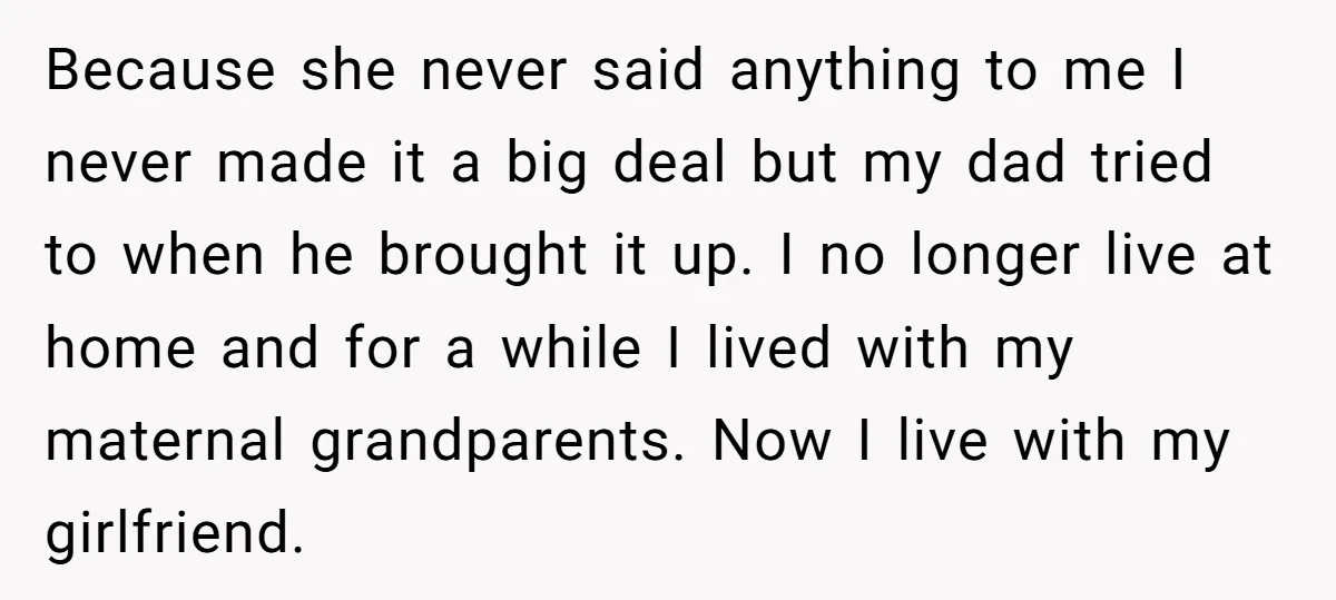 Because she never said anything to me I never made it a big deal but my dad tried to when he brought it up. I no longer live at home...