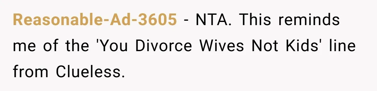 Reasonable-Ad-3605 − NTA. This reminds me of the 'You Divorce Wives Not Kids' line from Clueless.