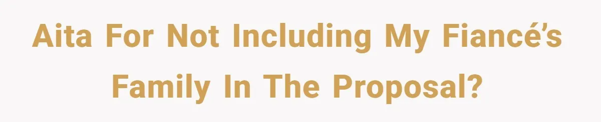 AITA for not including my fiancé’s family in the proposal?